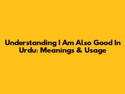 Understanding 'I Am Also Good' In Urdu: Meanings & Usage