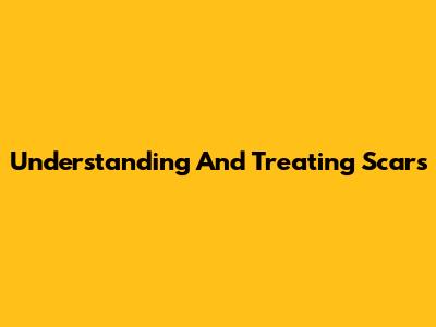 Understanding And Treating Scars