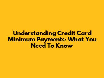 Understanding Credit Card Minimum Payments: What You Need To Know