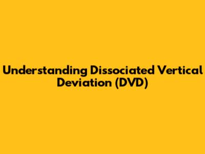 Understanding Dissociated Vertical Deviation (DVD)