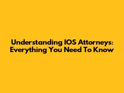 Understanding IOS Attorneys: Everything You Need To Know