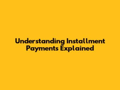 Understanding Installment Payments Explained