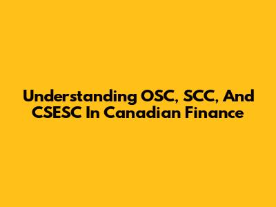 Understanding OSC, SCC, And CSESC In Canadian Finance