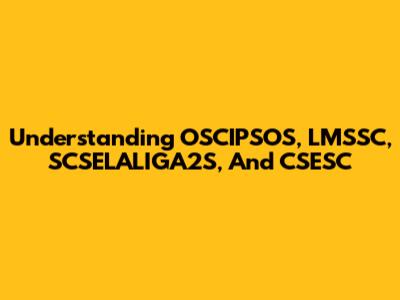 Understanding OSCIPSOS, LMSSC, SCSELALIGA2S, And CSESC