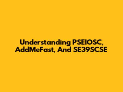 Understanding PSEIOSC, AddMeFast, And SE39SCSE