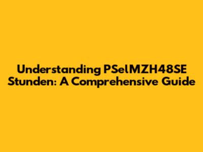 Understanding PSelMZH48SE Stunden: A Comprehensive Guide