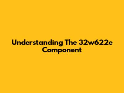 Understanding The 32w622e Component
