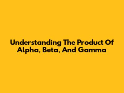 Understanding The Product Of Alpha, Beta, And Gamma