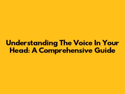 Understanding The Voice In Your Head: A Comprehensive Guide