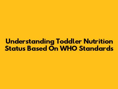 Understanding Toddler Nutrition Status Based On WHO Standards