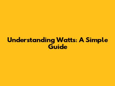 Understanding Watts: A Simple Guide
