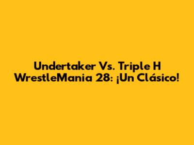 Undertaker Vs. Triple H WrestleMania 28: ¡Un Clásico!