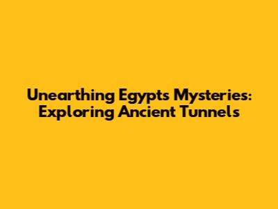 Unearthing Egypt's Mysteries: Exploring Ancient Tunnels
