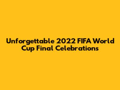 Unforgettable 2022 FIFA World Cup Final Celebrations