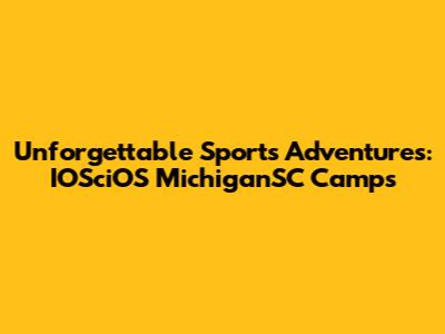 Unforgettable Sports Adventures: IOSciOS MichiganSC Camps