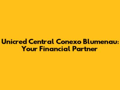 Unicred Central Conexo Blumenau: Your Financial Partner