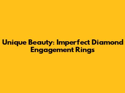 Unique Beauty: Imperfect Diamond Engagement Rings