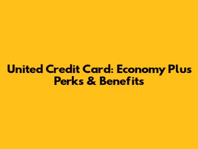 United Credit Card: Economy Plus Perks & Benefits