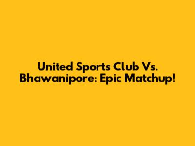 United Sports Club Vs. Bhawanipore: Epic Matchup!