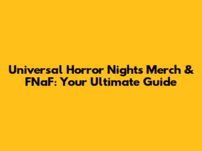 Universal Horror Nights Merch & FNaF: Your Ultimate Guide