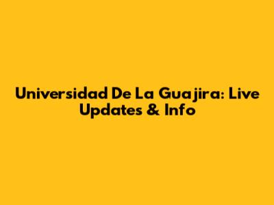 Universidad De La Guajira: Live Updates & Info