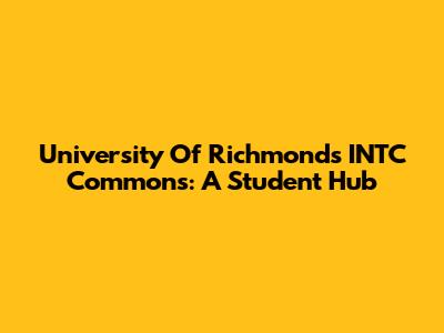 University Of Richmond's INTC Commons: A Student Hub