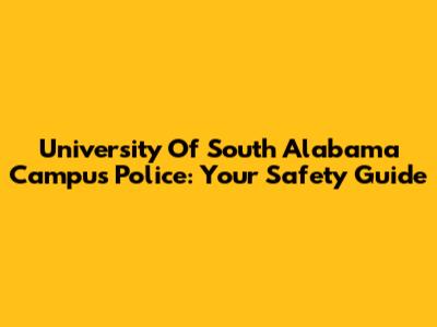 University Of South Alabama Campus Police: Your Safety Guide
