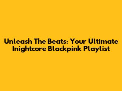 Unleash The Beats: Your Ultimate Inightcore Blackpink Playlist