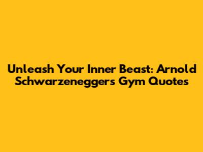 Unleash Your Inner Beast: Arnold Schwarzenegger's Gym Quotes
