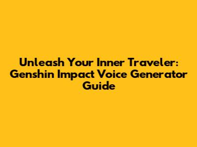 Unleash Your Inner Traveler: Genshin Impact Voice Generator Guide