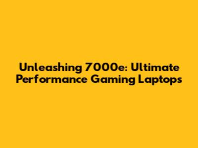 Unleashing 7000e: Ultimate Performance Gaming Laptops