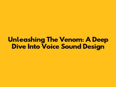 Unleashing The Venom: A Deep Dive Into Voice Sound Design
