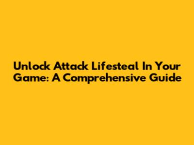 Unlock Attack Lifesteal In Your Game: A Comprehensive Guide