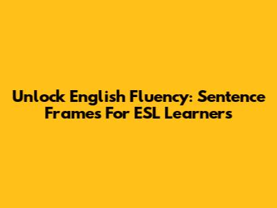 Unlock English Fluency: Sentence Frames For ESL Learners