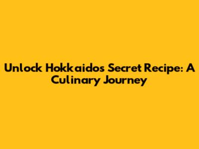 Unlock Hokkaido's Secret Recipe: A Culinary Journey