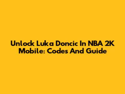 Unlock Luka Doncic In NBA 2K Mobile: Codes And Guide