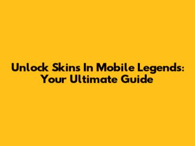 Unlock Skins In Mobile Legends: Your Ultimate Guide