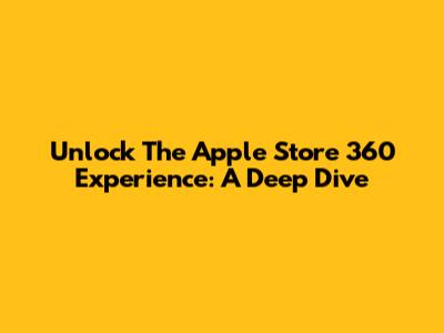 Unlock The Apple Store 360 Experience: A Deep Dive