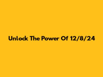 Unlock The Power Of 12/8/24