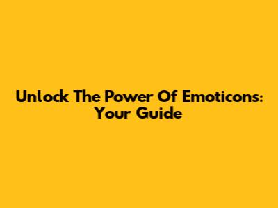 Unlock The Power Of Emoticons: Your Guide