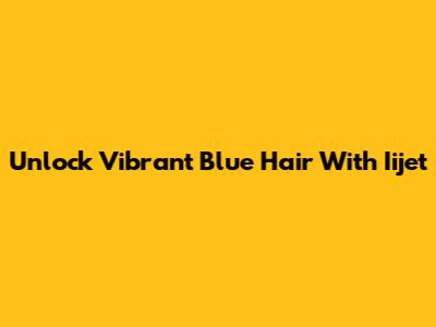 Unlock Vibrant Blue Hair With Iijet