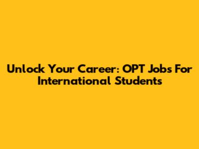 Unlock Your Career: OPT Jobs For International Students