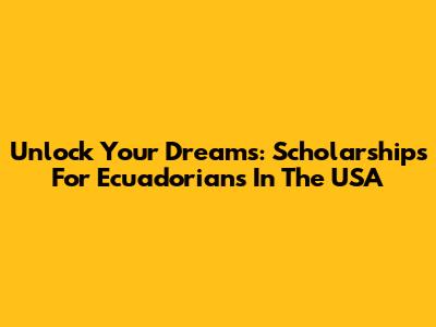 Unlock Your Dreams: Scholarships For Ecuadorians In The USA