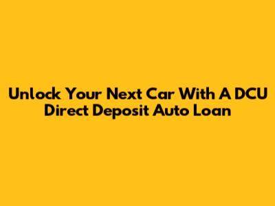 Unlock Your Next Car With A DCU Direct Deposit Auto Loan