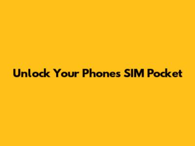 Unlock Your Phone's SIM Pocket