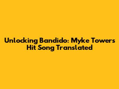 Unlocking 'Bandido': Myke Towers' Hit Song Translated