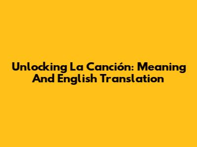Unlocking 'La Canción': Meaning And English Translation