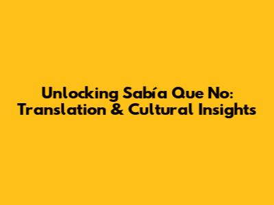 Unlocking 'Sabía Que No': Translation & Cultural Insights