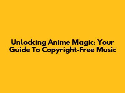 Unlocking Anime Magic: Your Guide To Copyright-Free Music