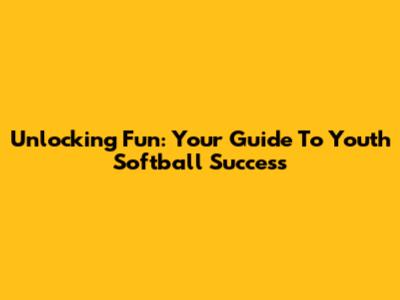 Unlocking Fun: Your Guide To Youth Softball Success